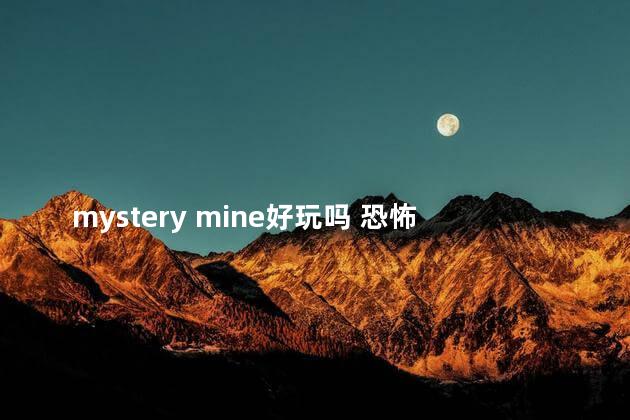 mystery mine好玩吗 恐怖游戏鼻祖